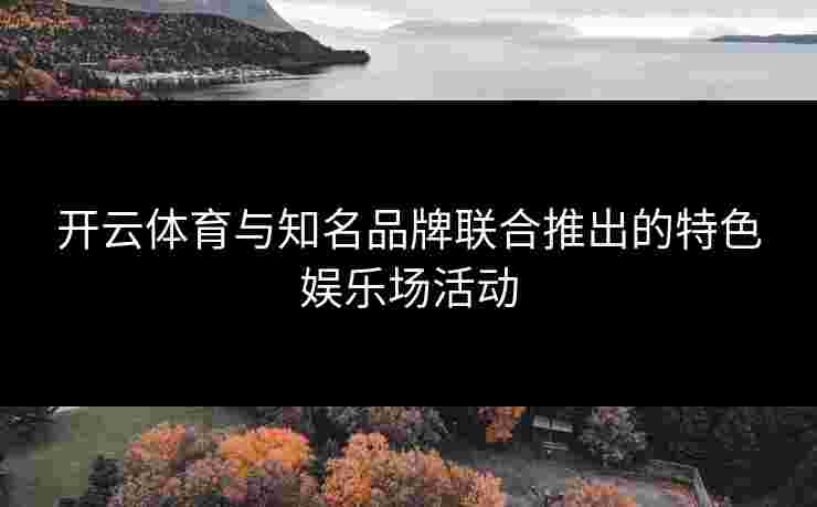 开云体育与知名品牌联合推出的特色娱乐场活动