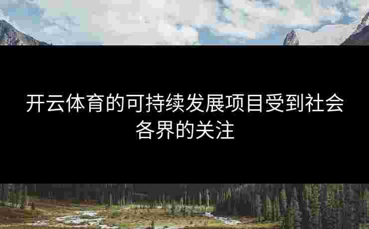 开云体育的可持续发展项目受到社会各界的关注