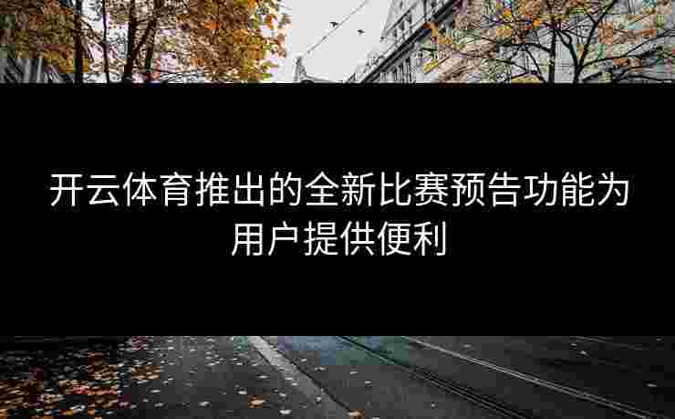 开云体育推出的全新比赛预告功能为用户提供便利