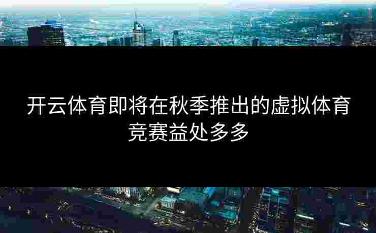 开云体育即将在秋季推出的虚拟体育竞赛益处多多