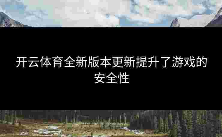 开云体育全新版本更新提升了游戏的安全性