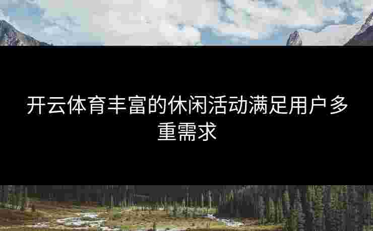 开云体育丰富的休闲活动满足用户多重需求