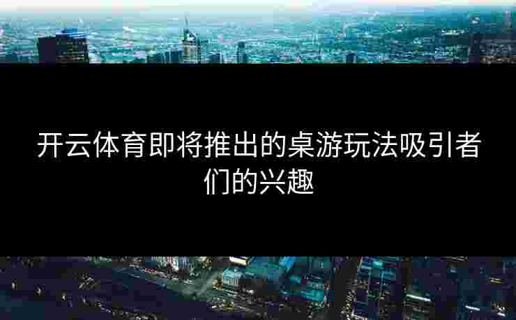 开云体育即将推出的桌游玩法吸引者们的兴趣