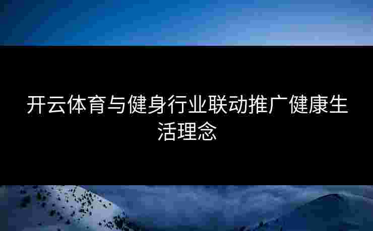 开云体育与健身行业联动推广健康生活理念