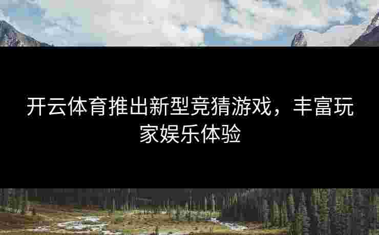 开云体育推出新型竞猜游戏，丰富玩家娱乐体验