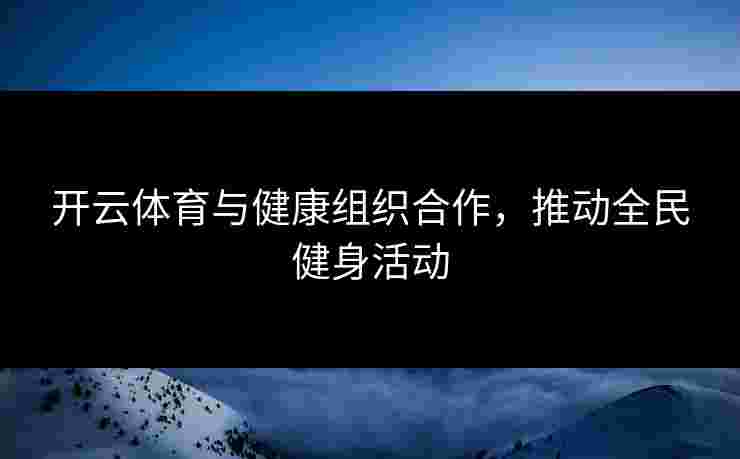 开云体育与健康组织合作，推动全民健身活动