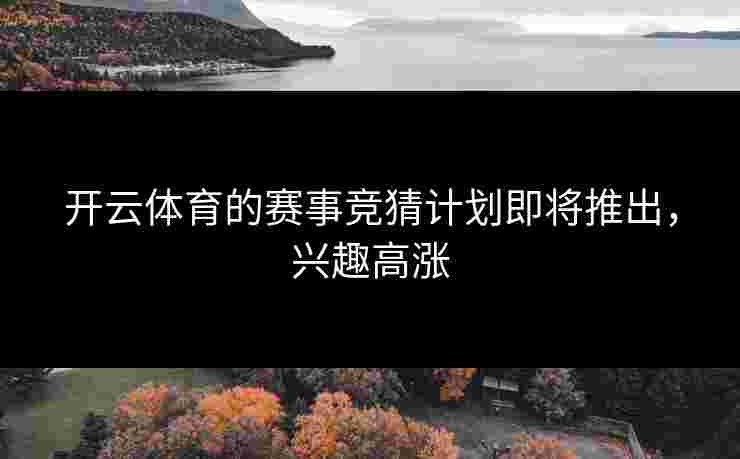 开云体育的赛事竞猜计划即将推出，兴趣高涨