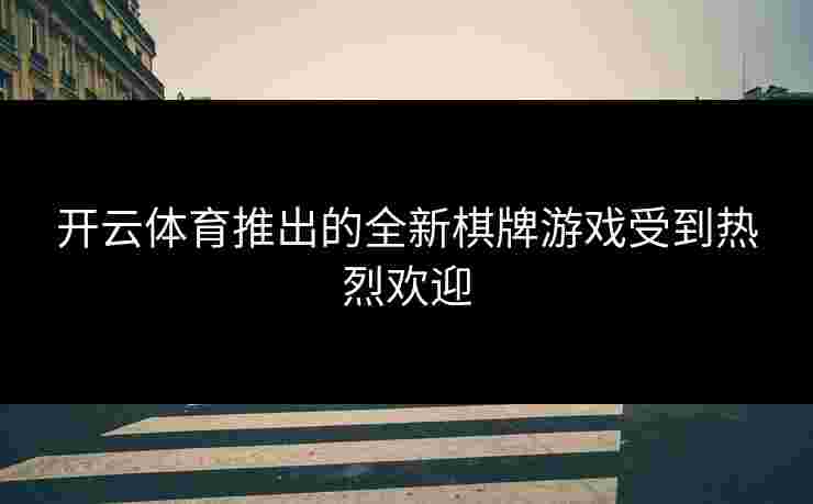 开云体育推出的全新棋牌游戏受到热烈欢迎