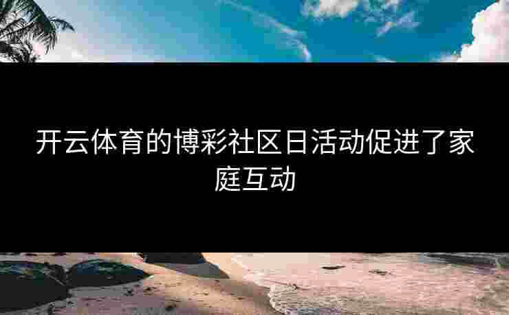 开云体育的博彩社区日活动促进了家庭互动