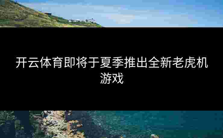 开云体育即将于夏季推出全新老虎机游戏
