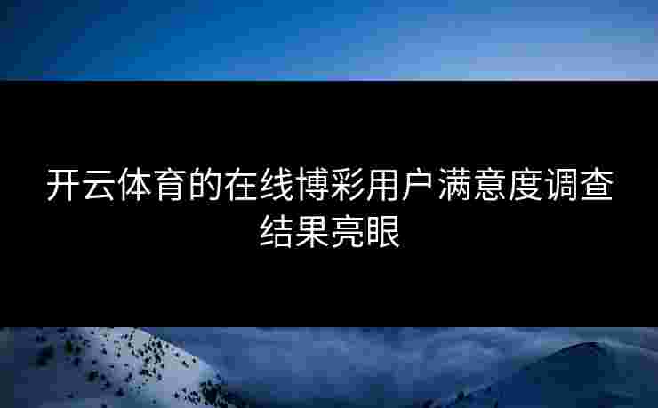开云体育的在线博彩用户满意度调查结果亮眼