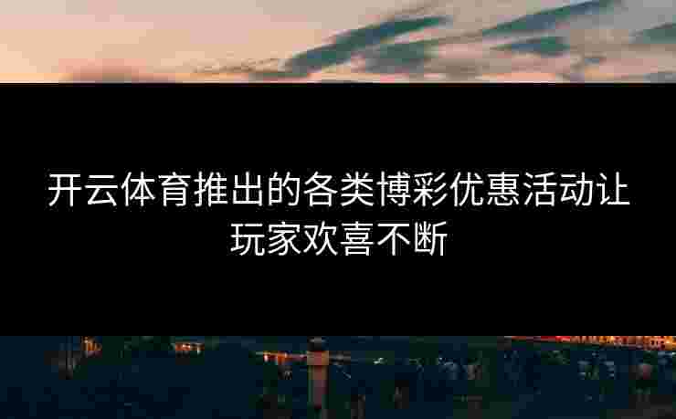 开云体育推出的各类博彩优惠活动让玩家欢喜不断