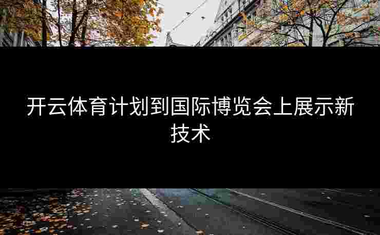 开云体育计划到国际博览会上展示新技术