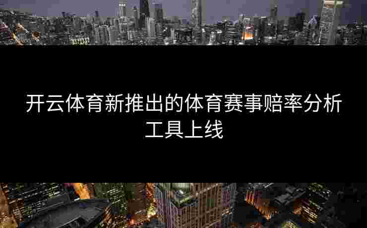 开云体育新推出的体育赛事赔率分析工具上线