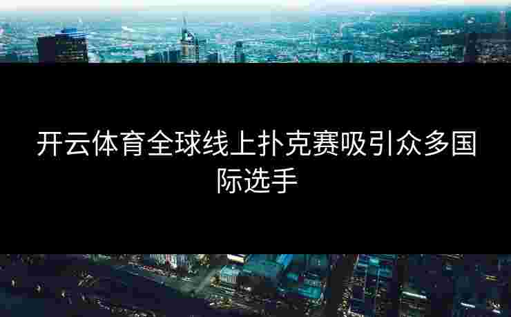 开云体育全球线上扑克赛吸引众多国际选手