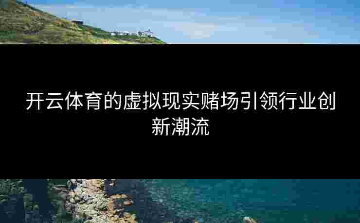开云体育的虚拟现实赌场引领行业创新潮流
