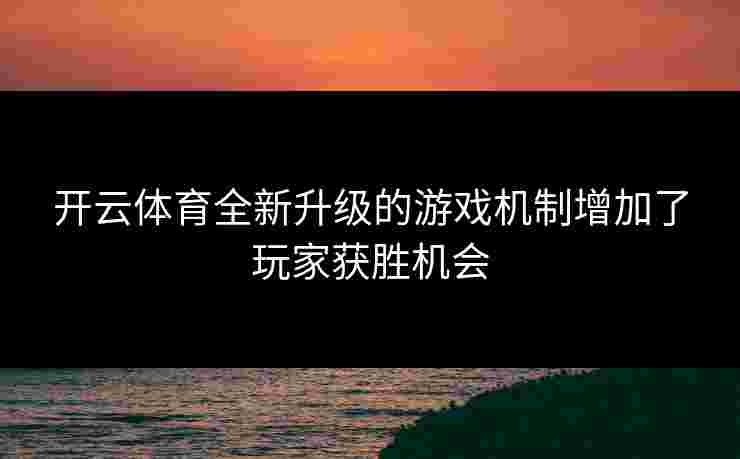 开云体育全新升级的游戏机制增加了玩家获胜机会