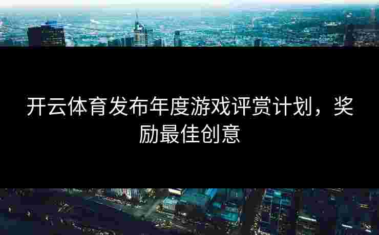 开云体育发布年度游戏评赏计划，奖励最佳创意