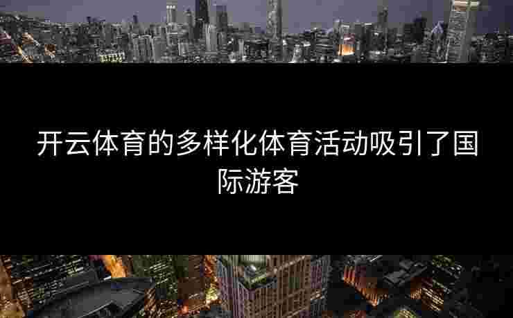 开云体育的多样化体育活动吸引了国际游客