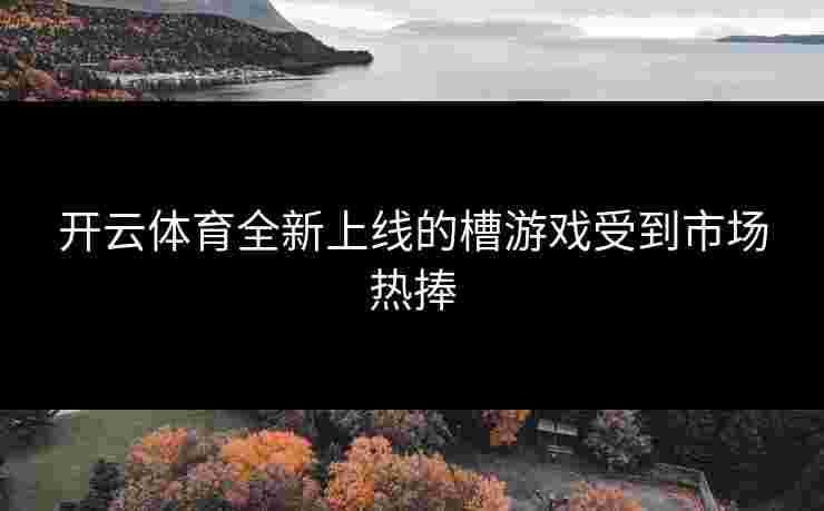 开云体育全新上线的槽游戏受到市场热捧