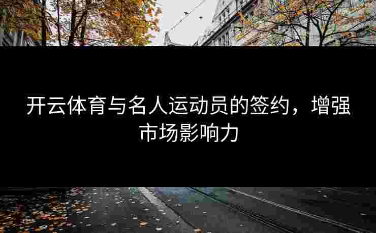 开云体育与名人运动员的签约，增强市场影响力