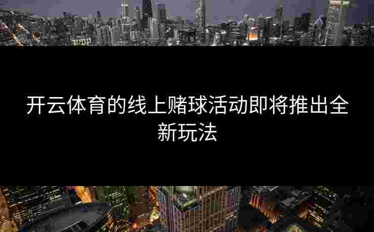 开云体育的线上赌球活动即将推出全新玩法