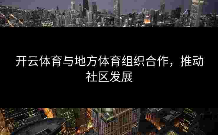 开云体育与地方体育组织合作，推动社区发展