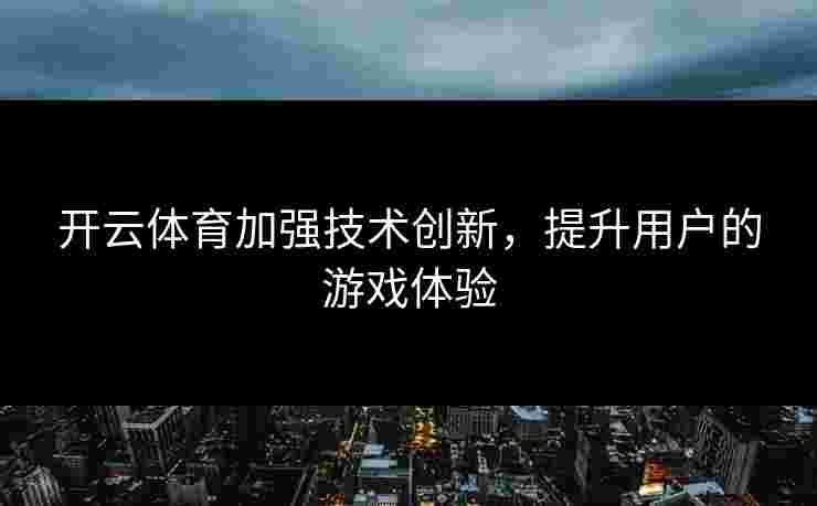 开云体育加强技术创新，提升用户的游戏体验