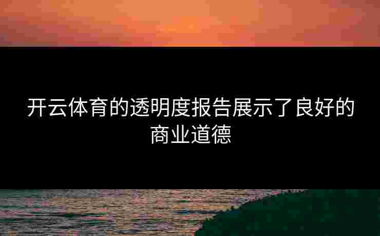 开云体育的透明度报告展示了良好的商业道德
