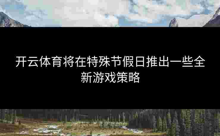 开云体育将在特殊节假日推出一些全新游戏策略