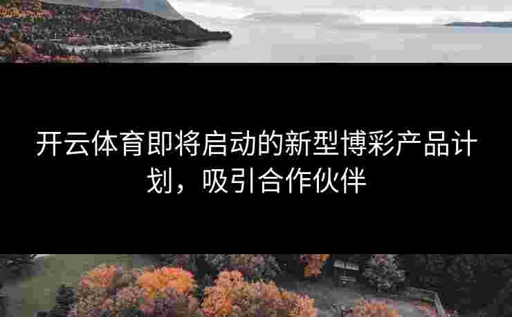 开云体育即将启动的新型博彩产品计划，吸引合作伙伴