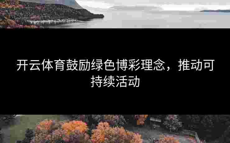 开云体育鼓励绿色博彩理念，推动可持续活动