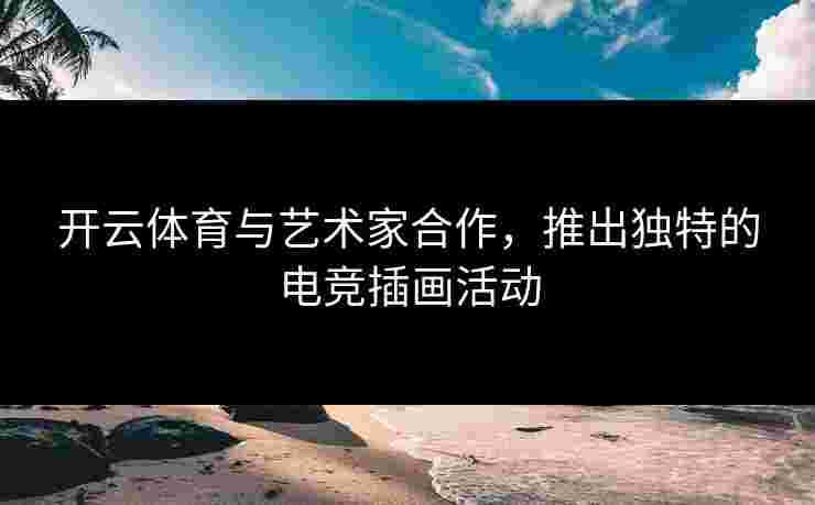 开云体育与艺术家合作，推出独特的电竞插画活动
