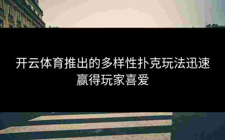开云体育推出的多样性扑克玩法迅速赢得玩家喜爱