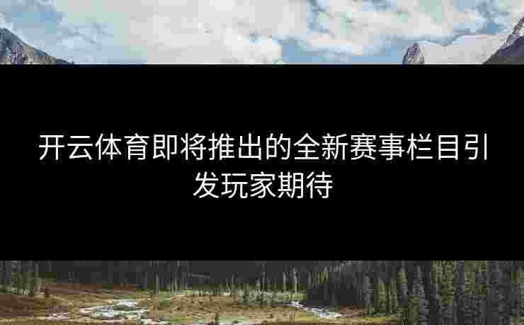 开云体育即将推出的全新赛事栏目引发玩家期待