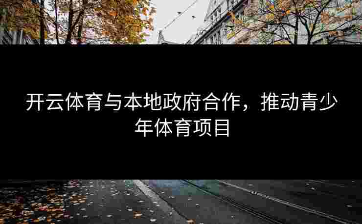开云体育与本地政府合作，推动青少年体育项目