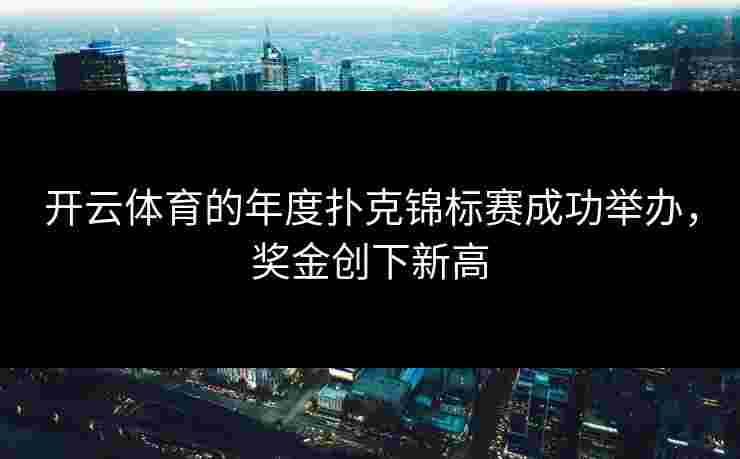 开云体育的年度扑克锦标赛成功举办，奖金创下新高