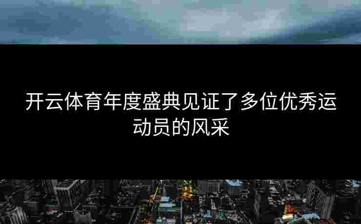 开云体育年度盛典见证了多位优秀运动员的风采