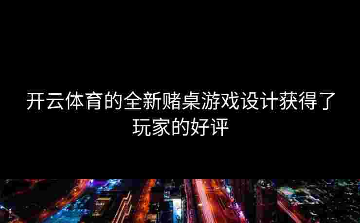 开云体育的全新赌桌游戏设计获得了玩家的好评