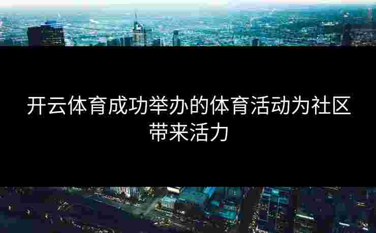开云体育成功举办的体育活动为社区带来活力