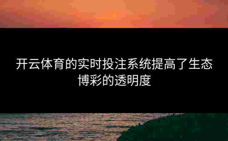 开云体育的实时投注系统提高了生态博彩的透明度