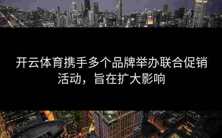 开云体育携手多个品牌举办联合促销活动，旨在扩大影响