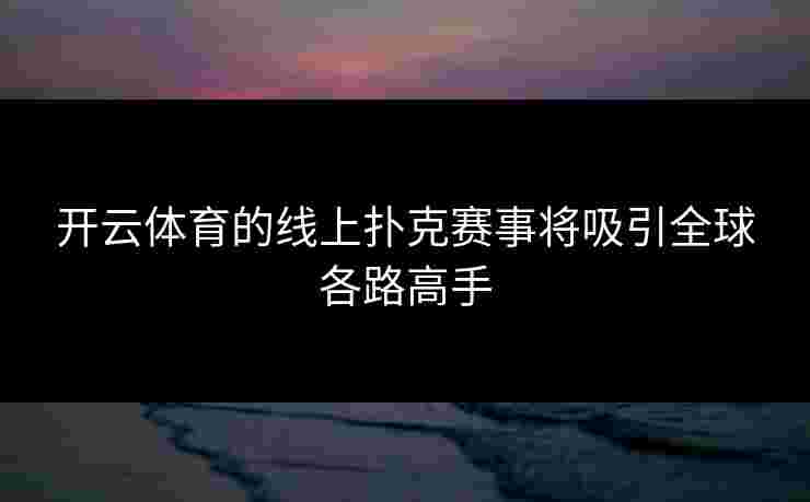 开云体育的线上扑克赛事将吸引全球各路高手