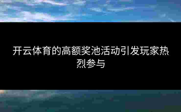 开云体育的高额奖池活动引发玩家热烈参与
