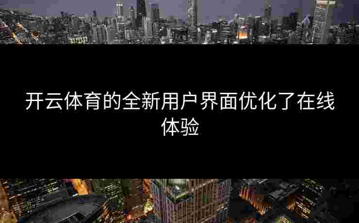 开云体育的全新用户界面优化了在线体验