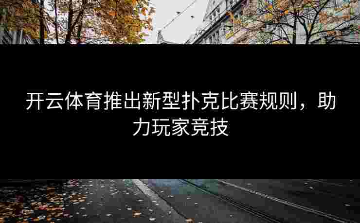 开云体育推出新型扑克比赛规则，助力玩家竞技