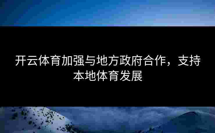 开云体育加强与地方政府合作，支持本地体育发展