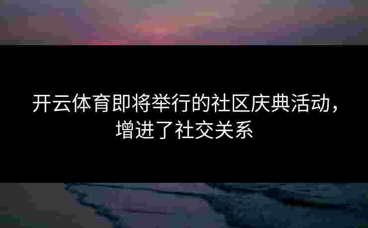 开云体育即将举行的社区庆典活动，增进了社交关系