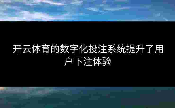 开云体育的数字化投注系统提升了用户下注体验