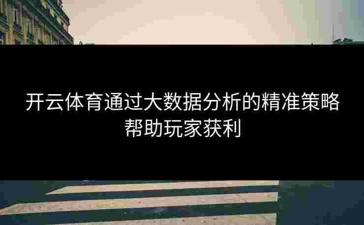 开云体育通过大数据分析的精准策略帮助玩家获利
